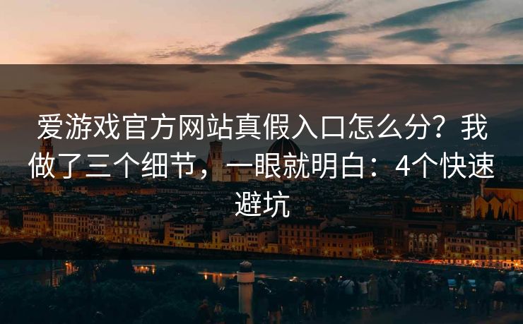 爱游戏官方网站真假入口怎么分？我做了三个细节，一眼就明白：4个快速避坑
