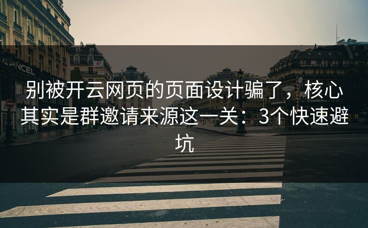 别被开云网页的页面设计骗了，核心其实是群邀请来源这一关：3个快速避坑