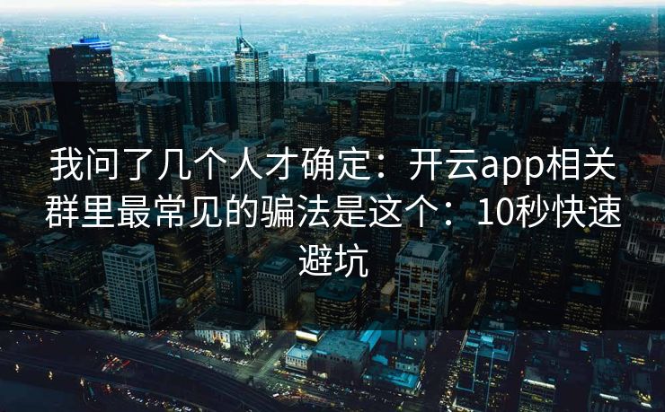 我问了几个人才确定：开云app相关群里最常见的骗法是这个：10秒快速避坑