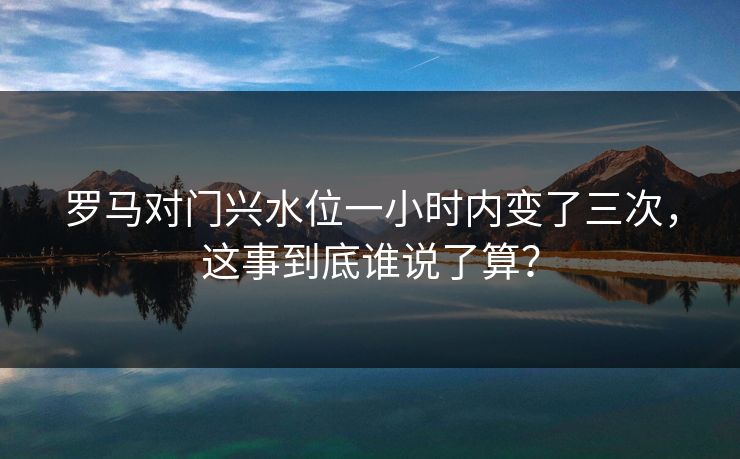 罗马对门兴水位一小时内变了三次，这事到底谁说了算？