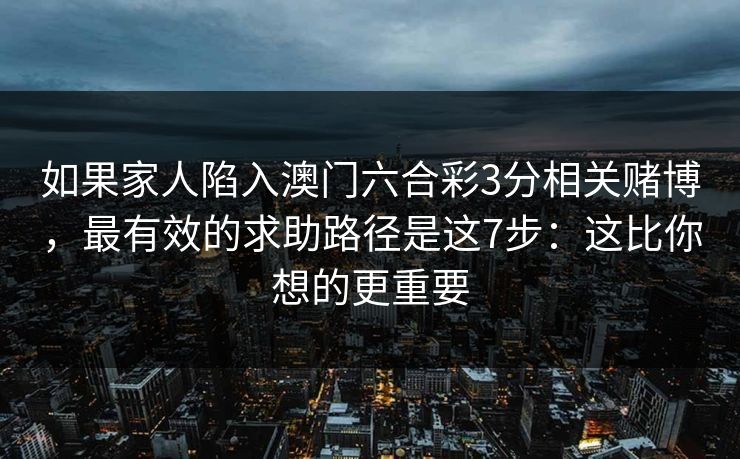 如果家人陷入澳门六合彩3分相关赌博，最有效的求助路径是这7步：这比你想的更重要