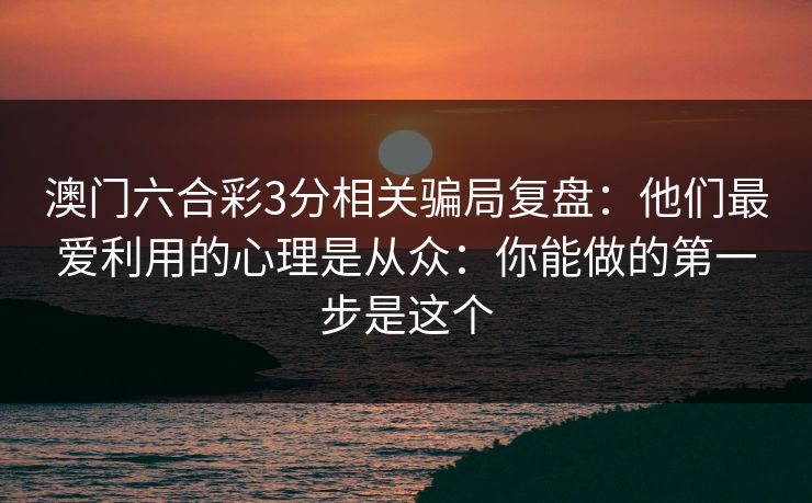 澳门六合彩3分相关骗局复盘：他们最爱利用的心理是从众：你能做的第一步是这个
