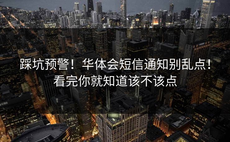 踩坑预警！华体会短信通知别乱点！看完你就知道该不该点